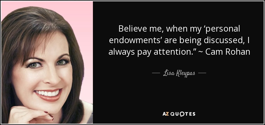 Believe me, when my ‘personal endowments’ are being discussed, I always pay attention.” ~ Cam Rohan - Lisa Kleypas