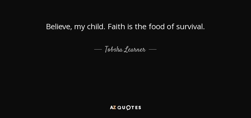 Believe, my child. Faith is the food of survival. - Tobsha Learner