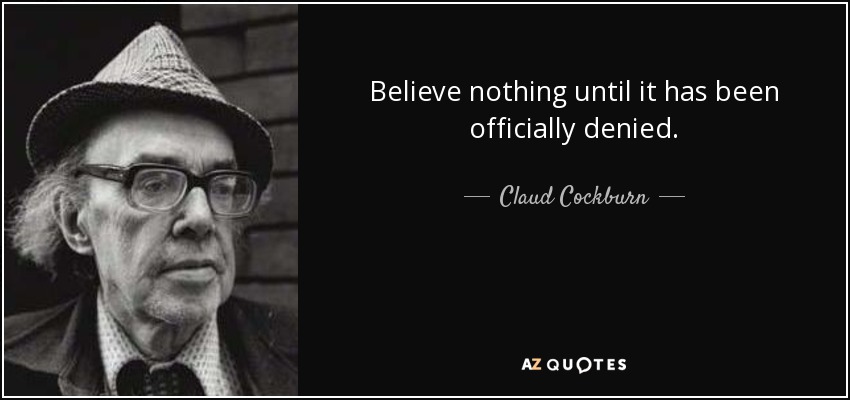 Believe nothing until it has been officially denied. - Claud Cockburn