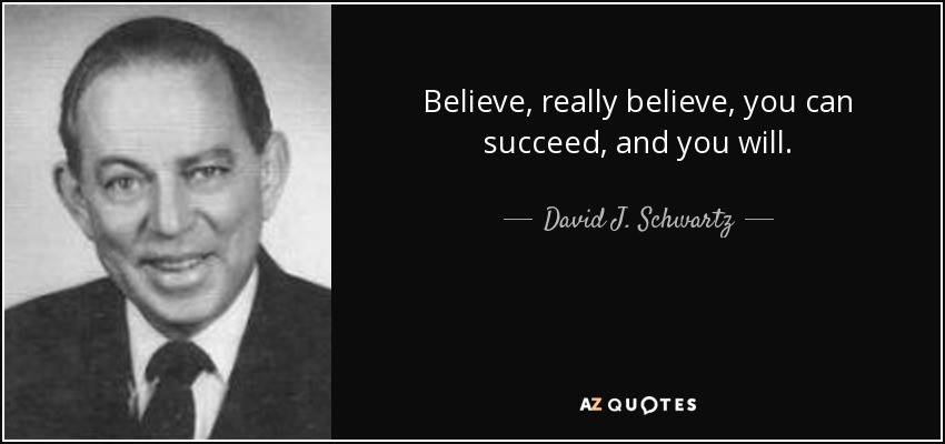Believe, really believe, you can succeed, and you will. - David J. Schwartz