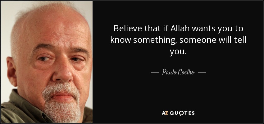 Believe that if Allah wants you to know something, someone will tell you. - Paulo Coelho