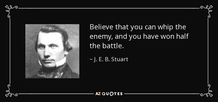 Believe that you can whip the enemy, and you have won half the battle. - J. E. B. Stuart