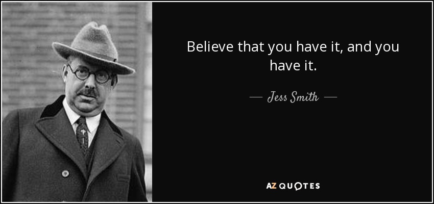 Believe that you have it, and you have it. - Jess Smith