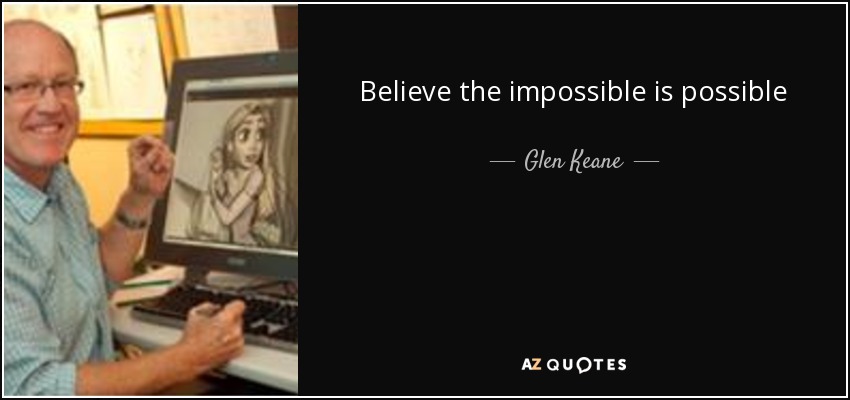 Believe the impossible is possible - Glen Keane