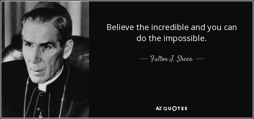 Believe the incredible and you can do the impossible. - Fulton J. Sheen