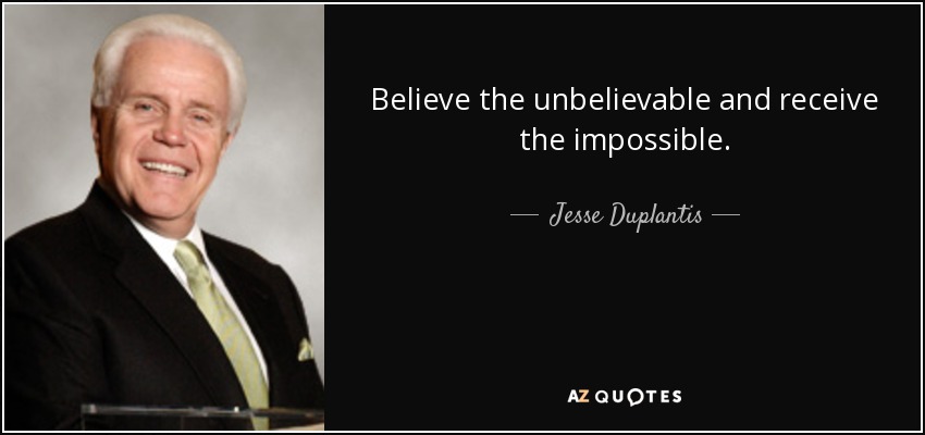 Believe the unbelievable and receive the impossible. - Jesse Duplantis