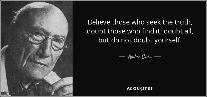 Believe those who seek the truth, doubt those who find it; doubt all, but do not doubt yourself. - Andre Gide