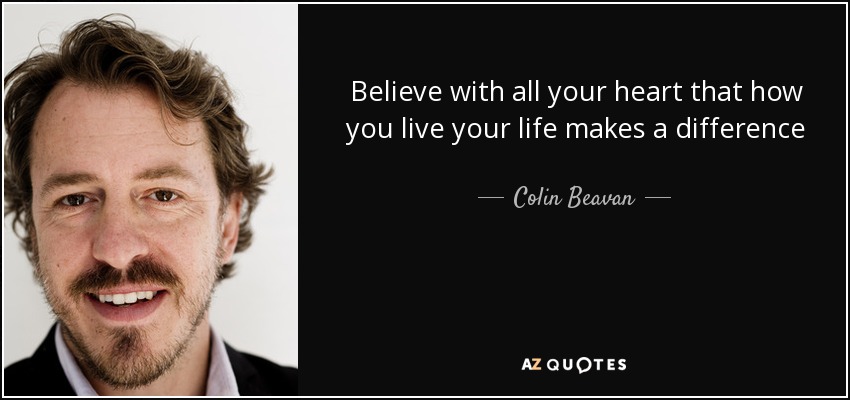 Believe with all your heart that how you live your life makes a difference - Colin Beavan