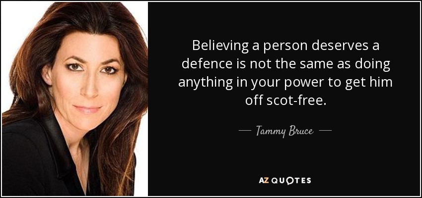 Believing a person deserves a defence is not the same as doing anything in your power to get him off scot-free. - Tammy Bruce