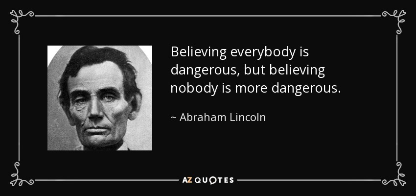 Believing everybody is dangerous, but believing nobody is more dangerous. - Abraham Lincoln