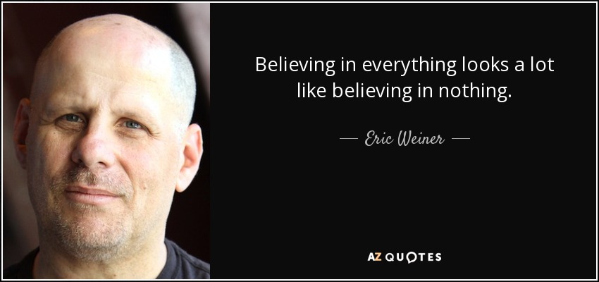 Believing in everything looks a lot like believing in nothing. - Eric Weiner