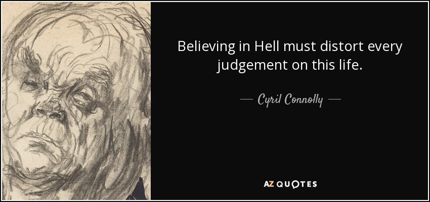 Believing in Hell must distort every judgement on this life. - Cyril Connolly