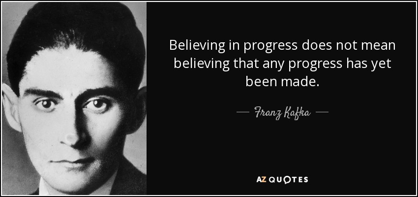 Believing in progress does not mean believing that any progress has yet been made. - Franz Kafka