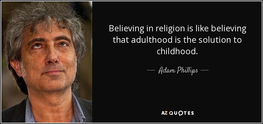 Believing in religion is like believing that adulthood is the solution to childhood. - Adam Phillips