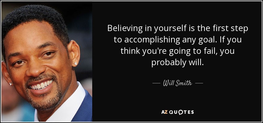 Believing in yourself is the first step to accomplishing any goal. If you think you're going to fail, you probably will. - Will Smith