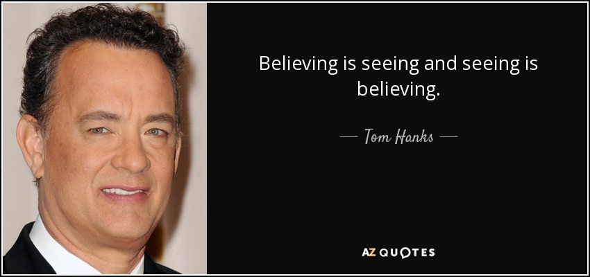 Believing is seeing and seeing is believing. - Tom Hanks