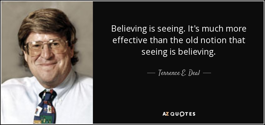 Believing is seeing. It's much more effective than the old notion that seeing is believing. - Terrence E. Deal