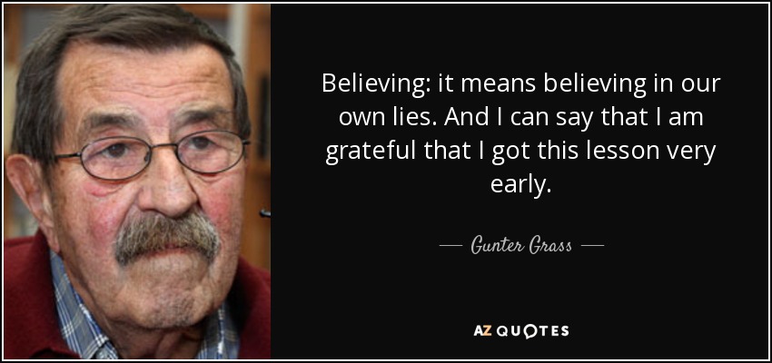 Believing: it means believing in our own lies. And I can say that I am grateful that I got this lesson very early. - Gunter Grass