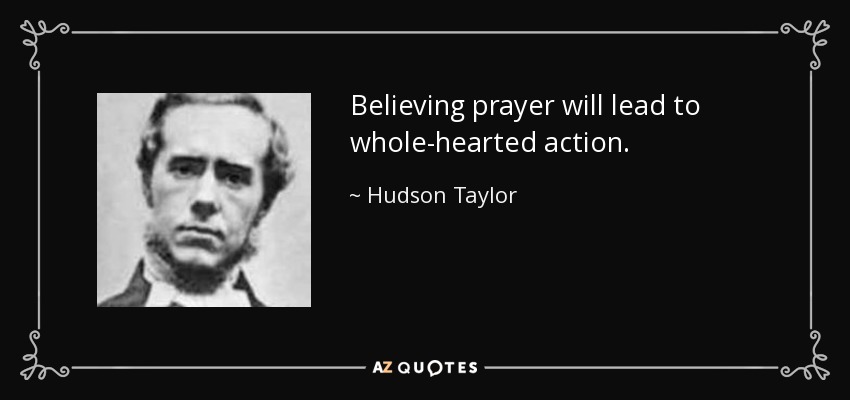 Believing prayer will lead to whole-hearted action. - Hudson Taylor