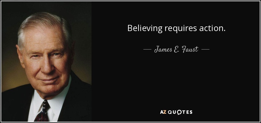 Believing requires action. - James E. Faust