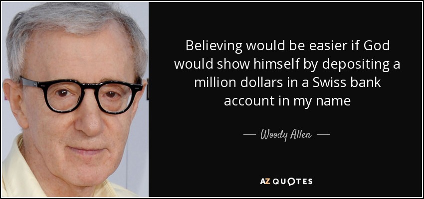 Believing would be easier if God would show himself by depositing a million dollars in a Swiss bank account in my name - Woody Allen