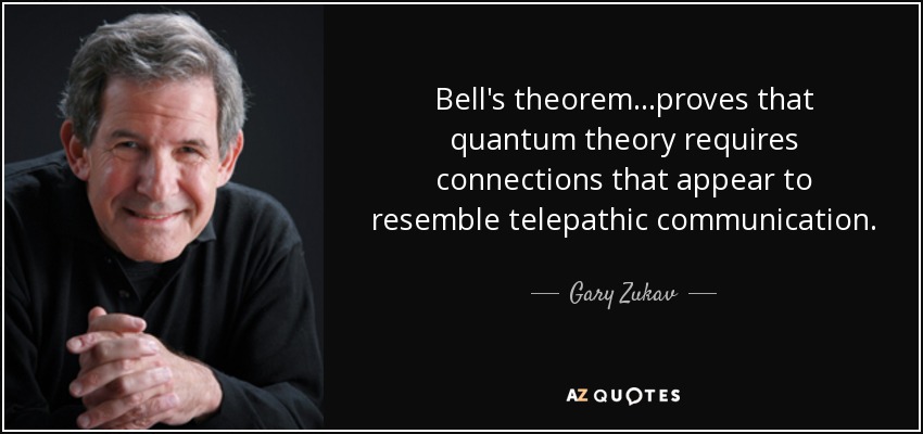 Bell's theorem...proves that quantum theory requires connections that appear to resemble telepathic communication. - Gary Zukav