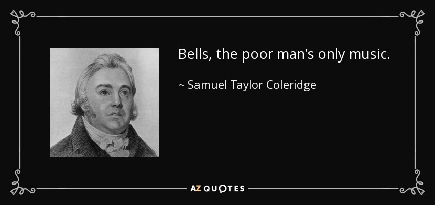 Bells, the poor man's only music. - Samuel Taylor Coleridge