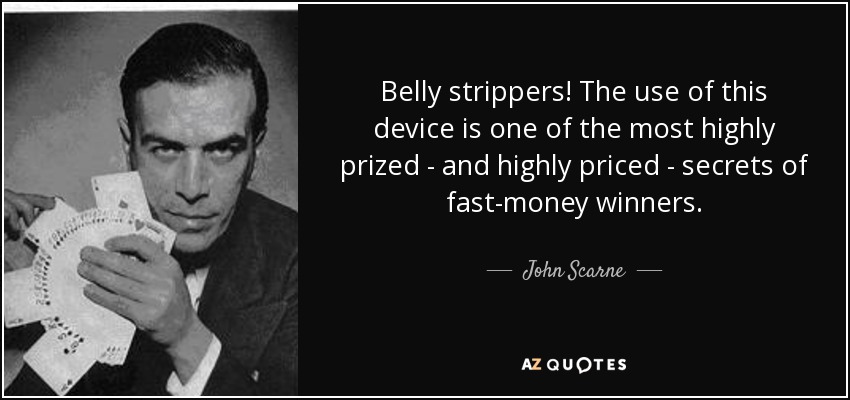 Belly strippers! The use of this device is one of the most highly prized - and highly priced - secrets of fast-money winners. - John Scarne