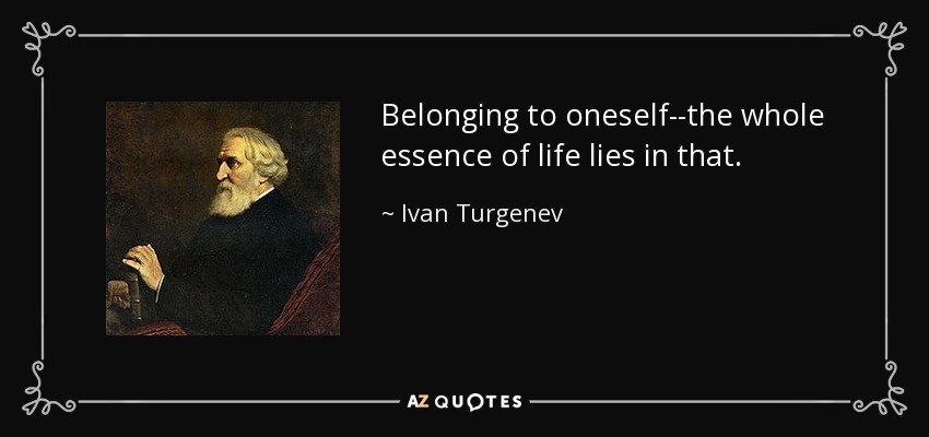 Belonging to oneself--the whole essence of life lies in that. - Ivan Turgenev