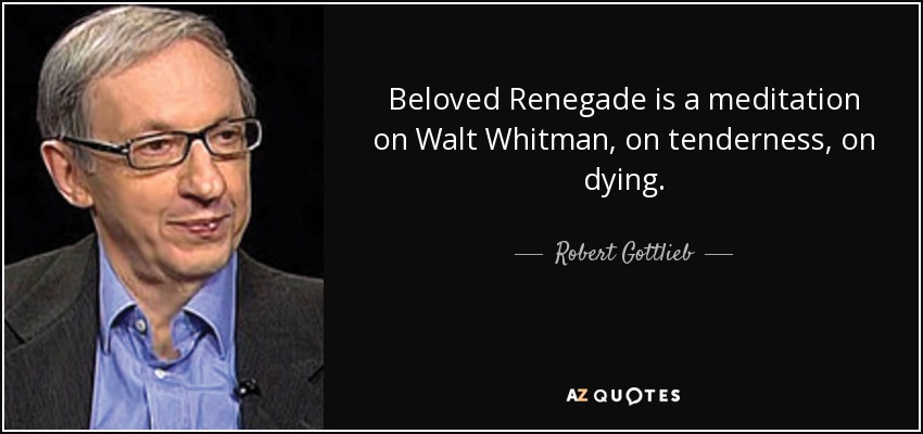 Beloved Renegade is a meditation on Walt Whitman, on tenderness, on dying. - Robert Gottlieb
