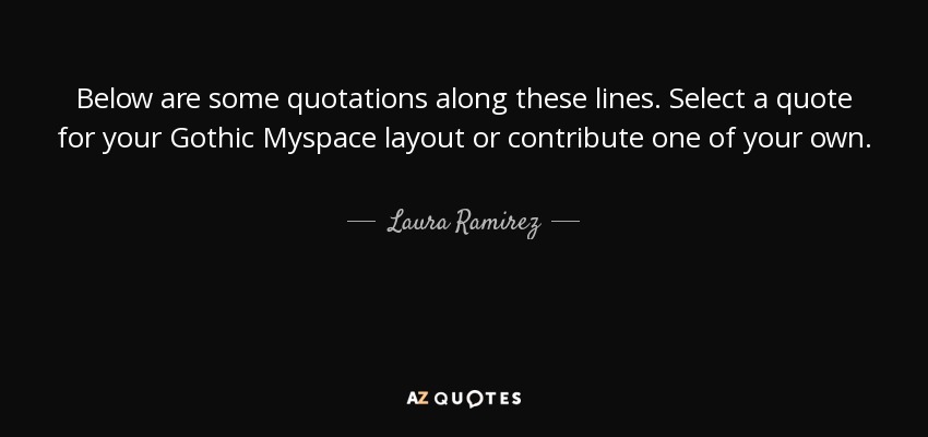 Below are some quotations along these lines. Select a quote for your Gothic Myspace layout or contribute one of your own. - Laura Ramirez