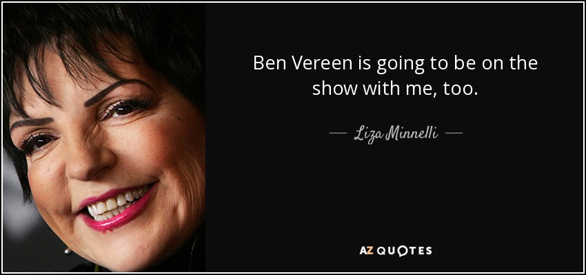 Ben Vereen is going to be on the show with me, too. - Liza Minnelli