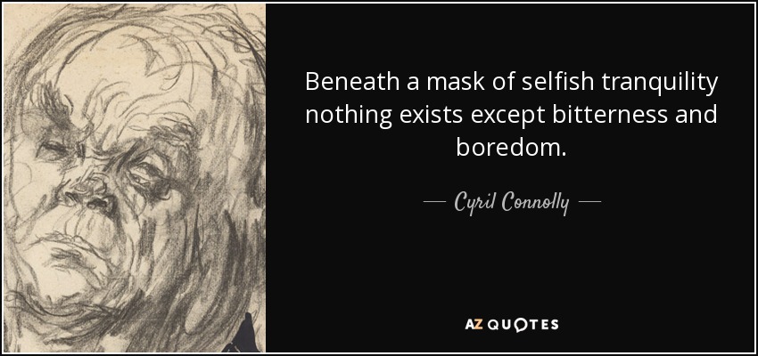 Beneath a mask of selfish tranquility nothing exists except bitterness and boredom. - Cyril Connolly
