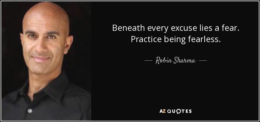 Beneath every excuse lies a fear. Practice being fearless. - Robin Sharma