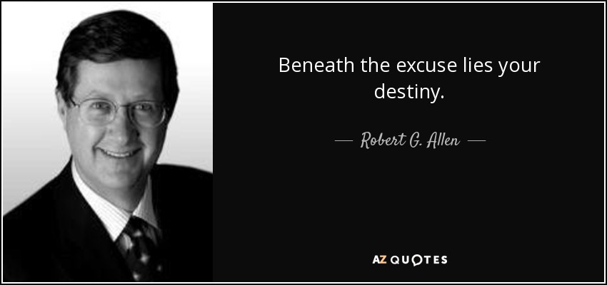 Beneath the excuse lies your destiny. - Robert G. Allen