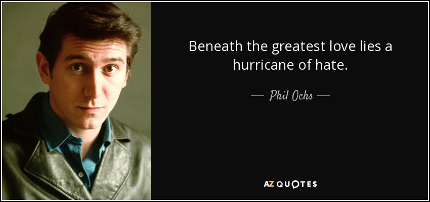 Beneath the greatest love lies a hurricane of hate. - Phil Ochs