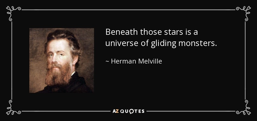 Beneath those stars is a universe of gliding monsters. - Herman Melville