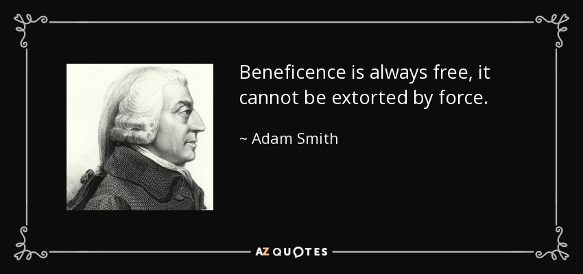 Beneficence is always free, it cannot be extorted by force. - Adam Smith