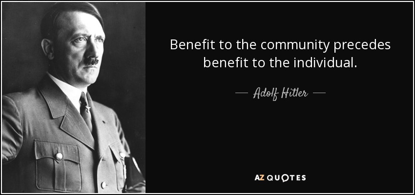 Benefit to the community precedes benefit to the individual. - Adolf Hitler
