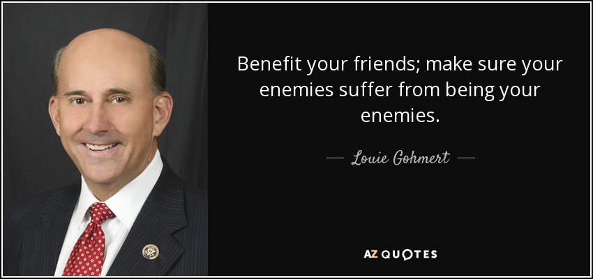 Benefit your friends; make sure your enemies suffer from being your enemies. - Louie Gohmert