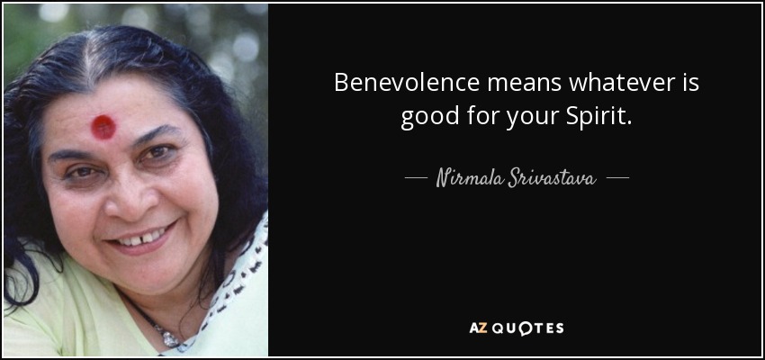 Benevolence means whatever is good for your Spirit. - Nirmala Srivastava