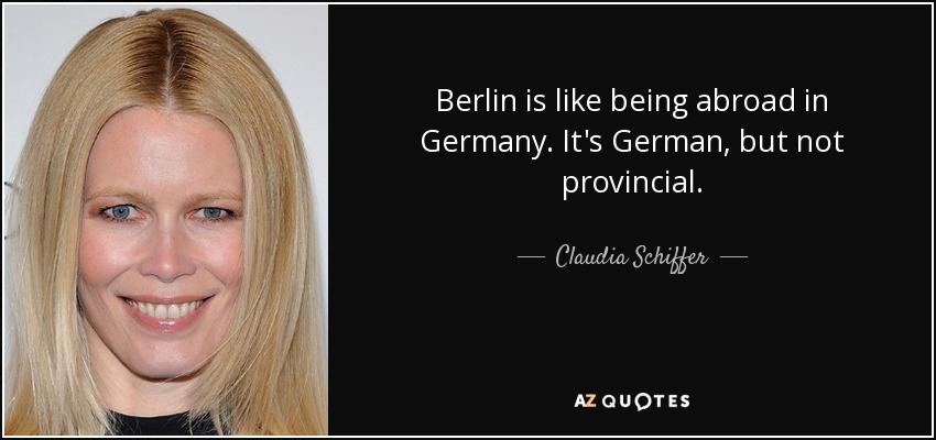 Berlin is like being abroad in Germany. It's German, but not provincial. - Claudia Schiffer