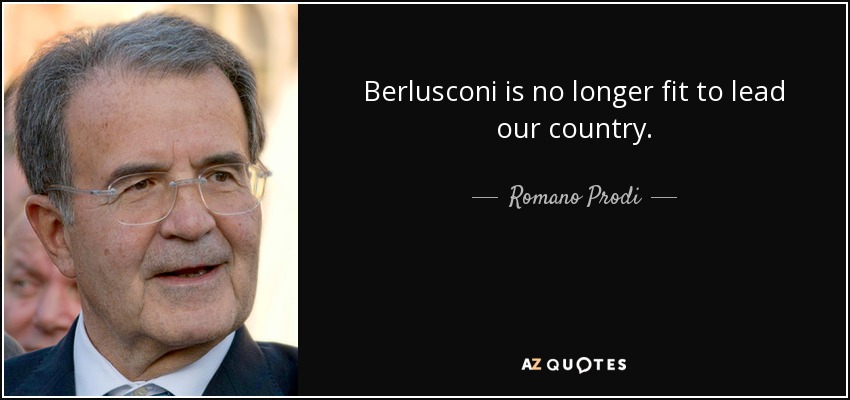 Berlusconi is no longer fit to lead our country. - Romano Prodi