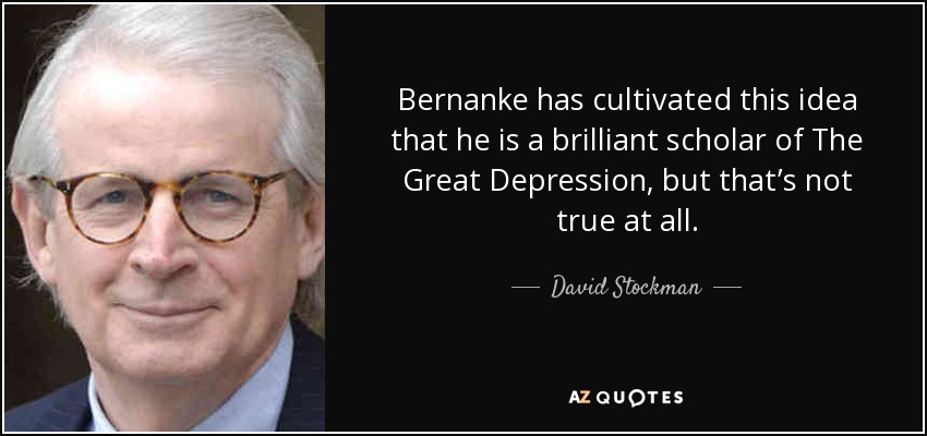 Bernanke has cultivated this idea that he is a brilliant scholar of The Great Depression, but that’s not true at all. - David Stockman