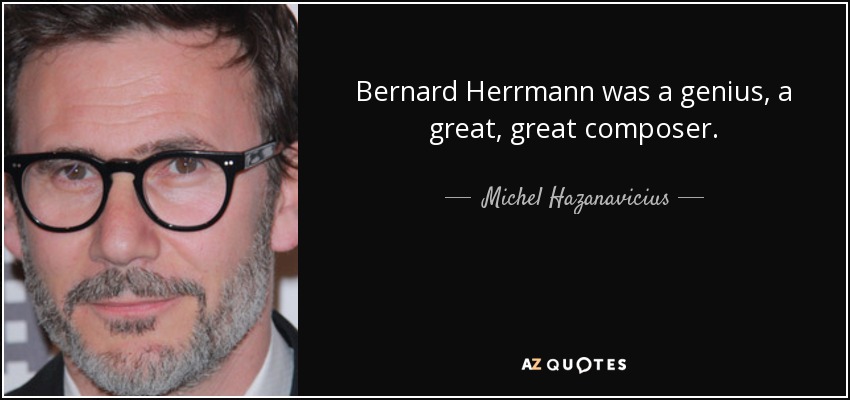 Bernard Herrmann was a genius, a great, great composer. - Michel Hazanavicius