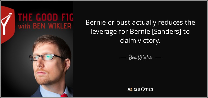 Bernie or bust actually reduces the leverage for Bernie [Sandеrs] to claim victory. - Ben Wikler