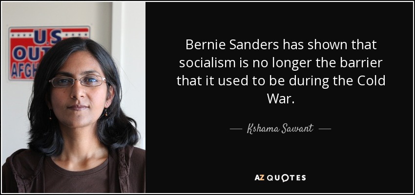 Bernie Sanders has shown that socialism is no longer the barrier that it used to be during the Cold War. - Kshama Sawant