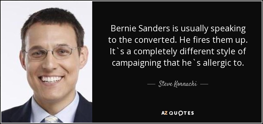 Bernie Sanders is usually speaking to the converted. He fires them up. It`s a completely different style of campaigning that he`s allergic to. - Steve Kornacki
