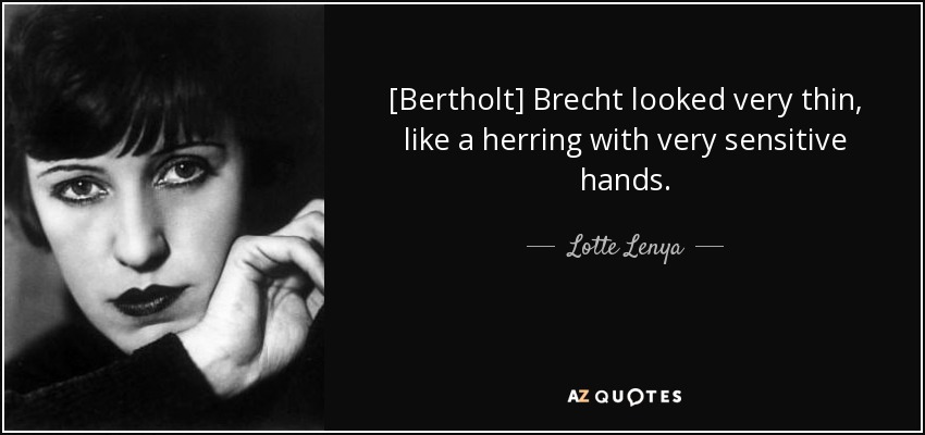 [Bertholt] Brecht looked very thin, like a herring with very sensitive hands. - Lotte Lenya