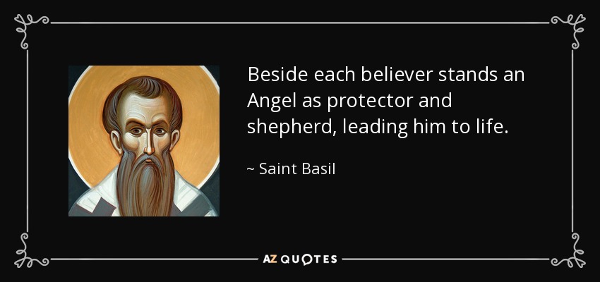 Beside each believer stands an Angel as protector and shepherd, leading him to life. - Saint Basil